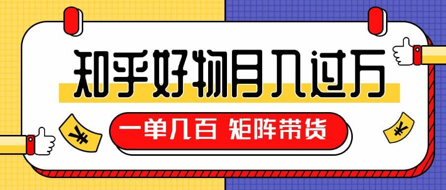 图片[1]-知乎好物推荐独家操作详解-一单能赚几百元上千元-矩阵带货月入过万