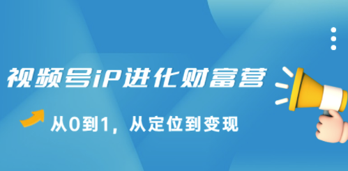 视频号从定位到变现进化财富营-爱分享资源网