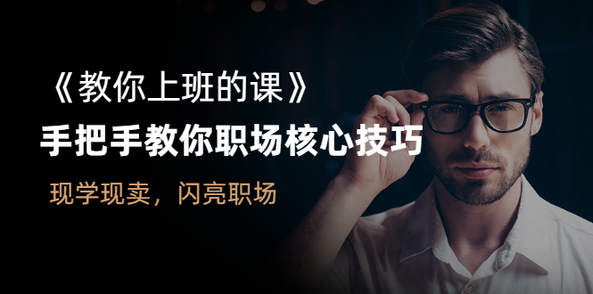 教你工作的课程-教你职场核心技能-现学现卖-让你在职场大放异彩-爱分享资源网