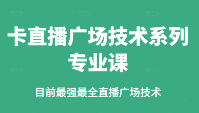 新媒体运营-价值980的咔直播广场技术系列专业课-目前最强最全直播广场技术-爱分享资源网