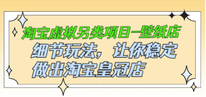 淘宝虚拟另类项目-壁纸店-细节玩法-让你稳定做出淘宝皇冠店-爱分享资源网