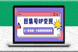 搭建一个能赚钱的图集号IP变现教程_文档_资料_视频_无水印-爱分享资源网