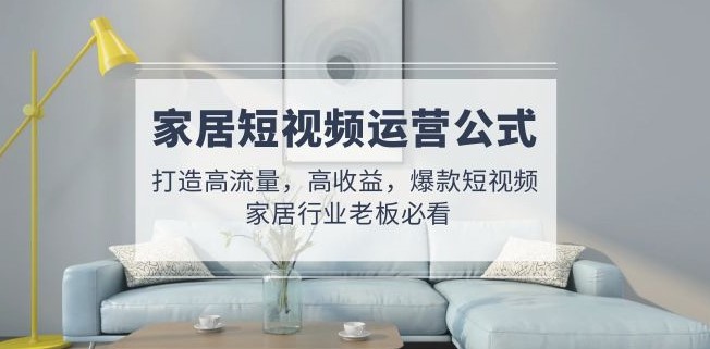 图片[1]-家居短视频运营公式_行业老板必看-爱分享资源网