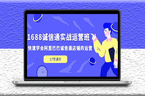 1688诚信通运营课_快速学会阿里巴巴诚信通店铺的运营(17节课)-爱分享资源网