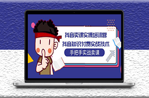 抖音知识付费实战技术培训_手把手教你卖课-爱分享资源网