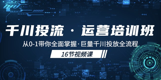 图片[1]-千川投流运营课：从0-1带你全面掌握投放全流程！