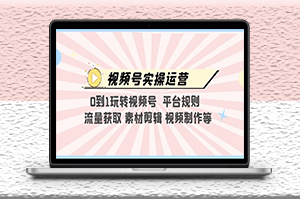 视频号实操运营_玩转平台规则_素材剪辑_视频制作等-爱分享资源网