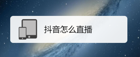抖音怎么直播教程（如何使用抖音进行手机媒体直播）
