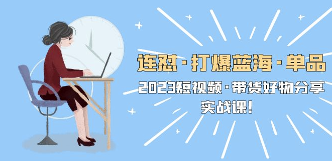 图片[1]-2023短视频带货好物分享实战课，教你如何打造畅销单品！-爱分享资源网