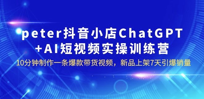 图片[1]-peter抖音小店ChatGPT+AI短视频实训_7天引爆销量-爱分享资源网