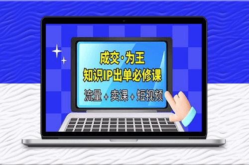 成交·为王_知识·IP出单必修课（流量+卖课+短视频）-爱分享资源网