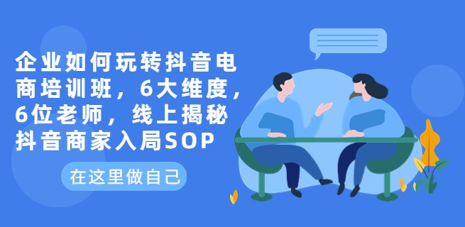 图片[1]-企业如何玩转抖音电商_6位老师线上揭秘商家入局SOP-爱分享资源网