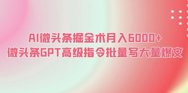 图片[1]-AI微头条掘金术月入6000+ 微头条GPT高级指令批量写大量爆文