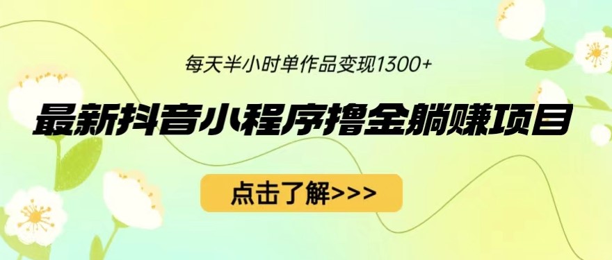图片[1]-最新抖音小程序撸金躺赚项目_单个作品变现1300+