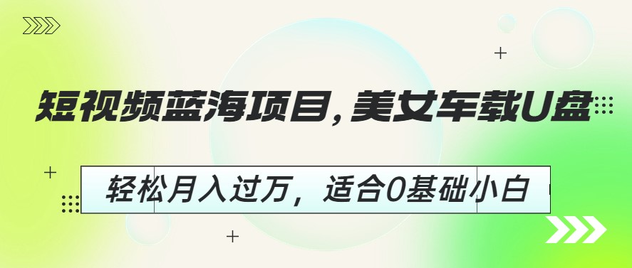 图片[1]-短视频蓝海项目_美女车载U盘_适合0基础小白