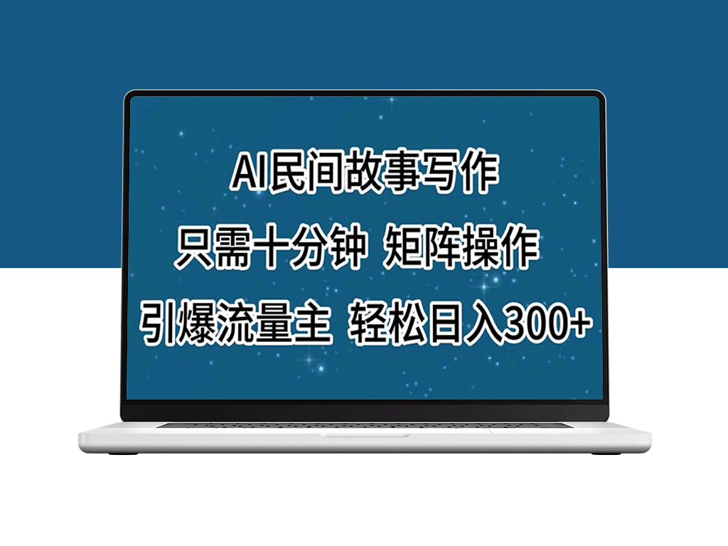 AI民间故事创作_十分钟矩阵操作引爆流量_日入300+轻松实现-爱分享资源网