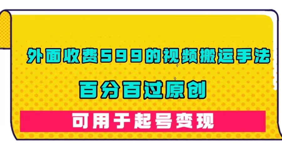 图片[1]-外面卖599元视频搬运手法_百分百原创_可用起号变现-爱分享资源网