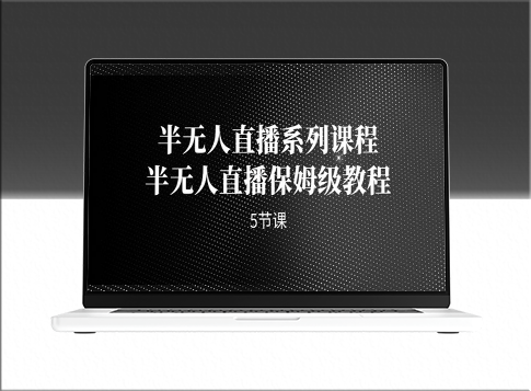 半无人直播：保姆级教程_助你轻松掌握直播技巧(5节课)-爱分享资源网