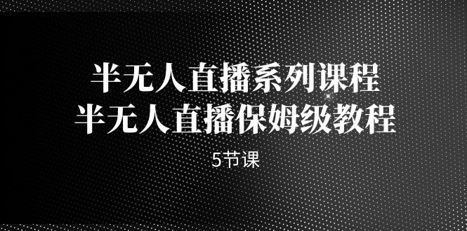 图片[1]-半无人直播：保姆级教程_助你轻松掌握直播技巧(5节课)-爱分享资源网