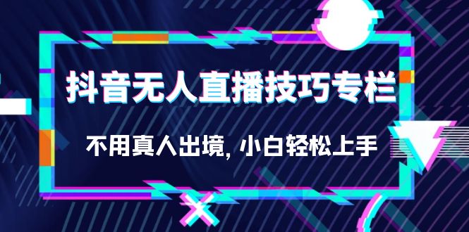 图片[1]-零门槛_无需真人！抖音无人直播技巧专栏_小白也能玩转！-爱分享资源网