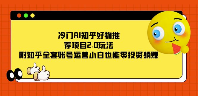 图片[1]-AI知乎好物推荐项目_附全套账号运营攻略-爱分享资源网