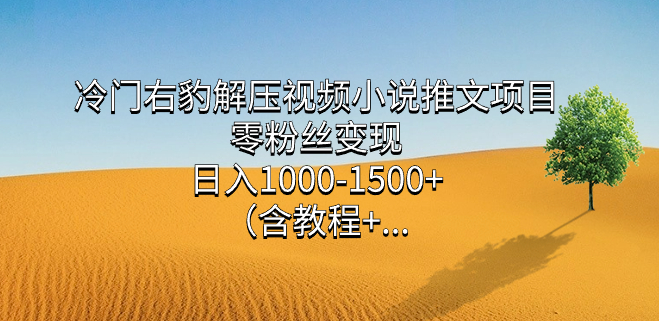 图片[1]-冷门右豹解压视频小说推文项目_实现零粉丝变现-爱分享资源网