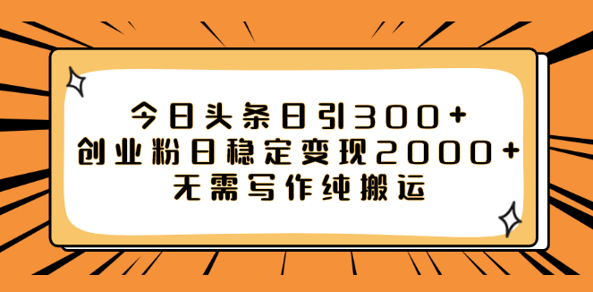 图片[1]-今日头条日引300+创业粉_稳定变现2000+_无需写作_纯搬运即可