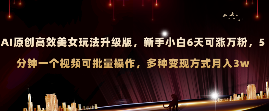 图片[1]-AI美女玩法再升级：新手6天吸粉破万_5分钟视频制作批量产出_多渠道变现月入3W+