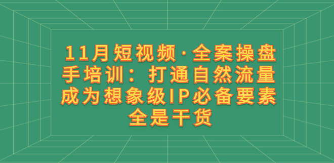 图片[1]-11月短视频创作技巧_操盘手培训_助你打通自然流量-爱分享资源网