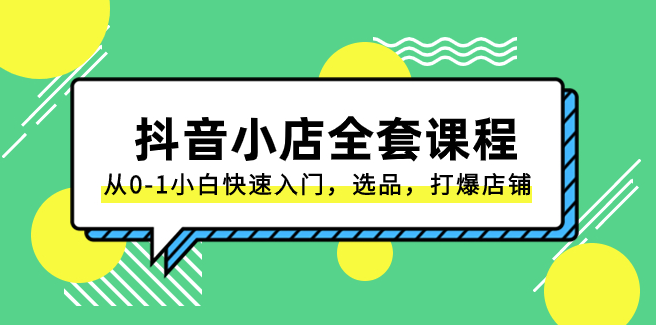 图片[1]-抖音小店全套课程：零基础快速上手-精选商品-引爆店铺流量-爱分享资源网