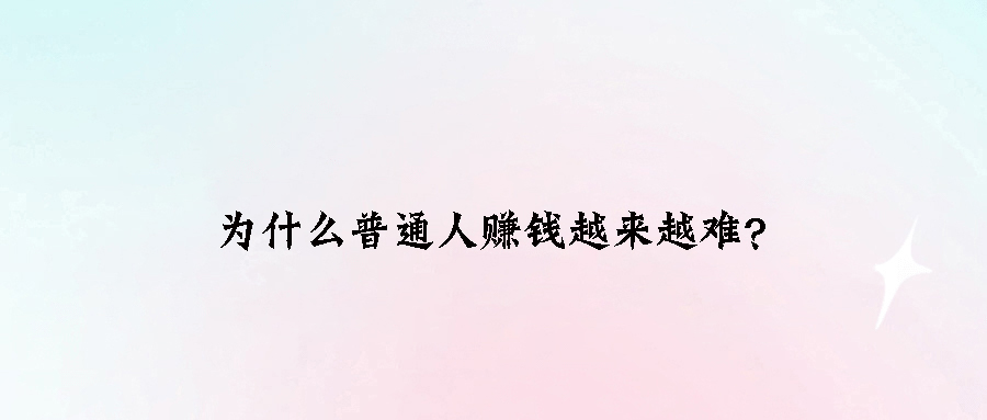 为什么普通人赚钱越来越难？
