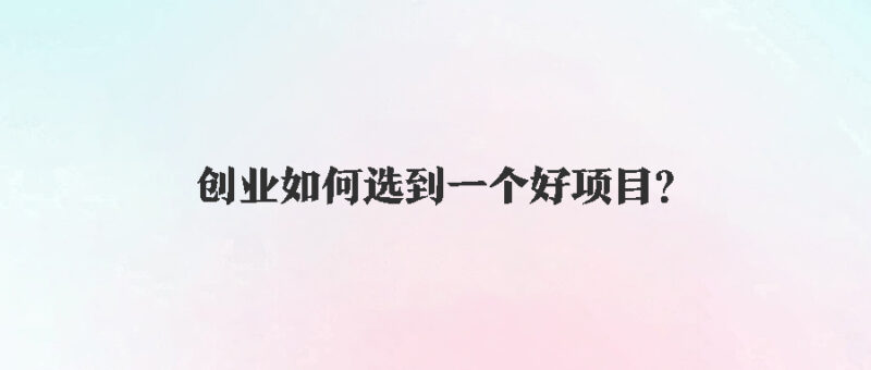 创业如何选到一个好项目？-爱分享资源网