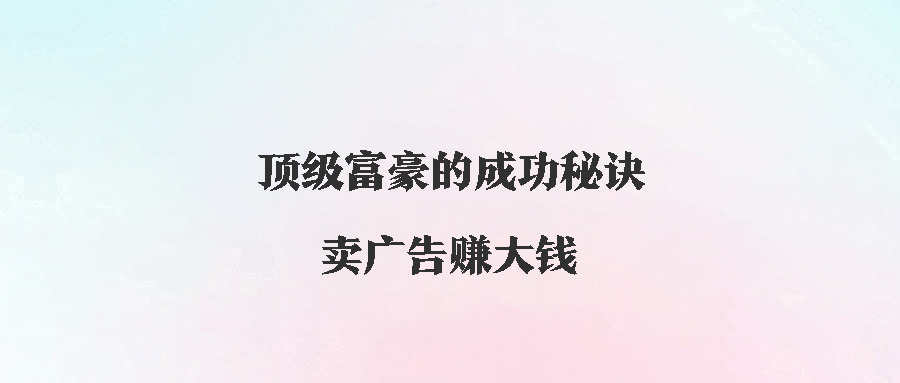 顶级富豪的成功秘诀：卖广告赚大钱！-爱分享资源网