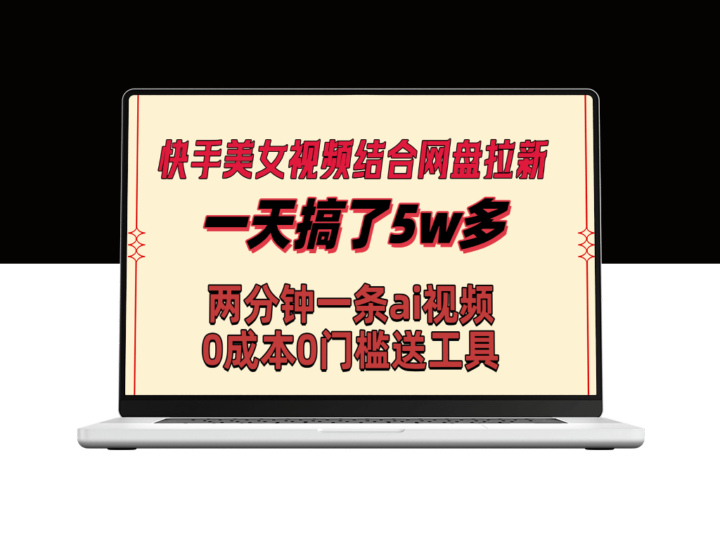 快手美女视频与网盘拉新结合_利用Ai两分钟一条原创视频_一天搞了5个W-爱分享资源网