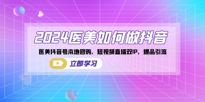 图片[1]-2024年医美行业抖音营销全攻略：本地团购+短视频直播_双IP策略