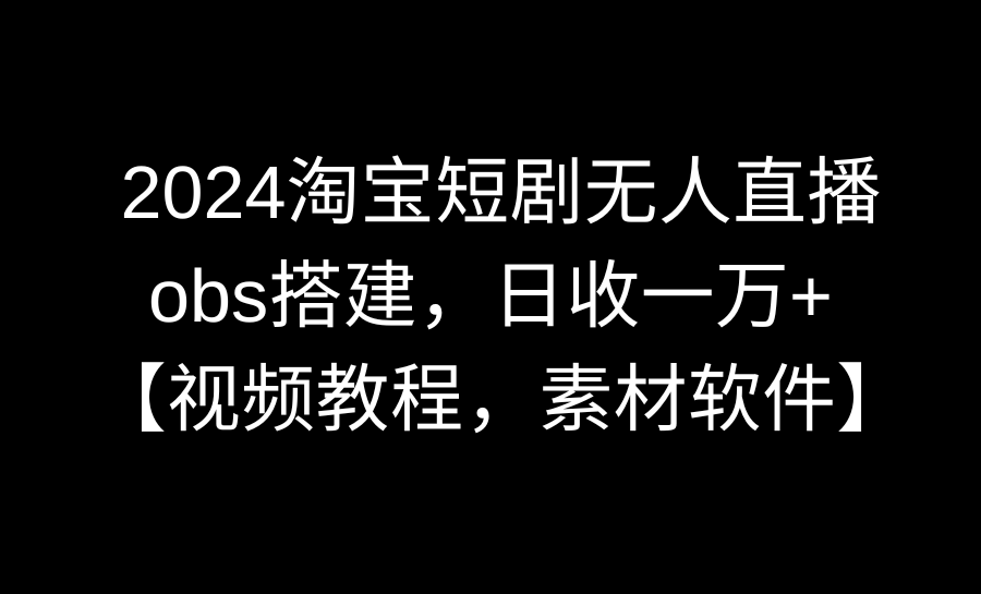 图片[1]-淘宝短剧无人直播3.0_使用OBS搭建_每日收入过万(视频教程+软件素材)-爱分享资源网
