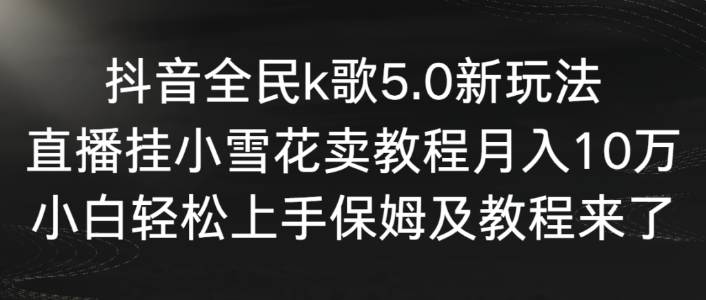 图片[1]-抖音全民k歌5.0新玩法_直播挂小雪花卖教程月入10万-爱分享资源网