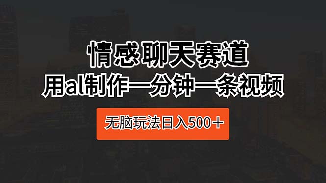 图片[1]-AI情感聊天赛道：如何利用一分钟短视频日赚500+