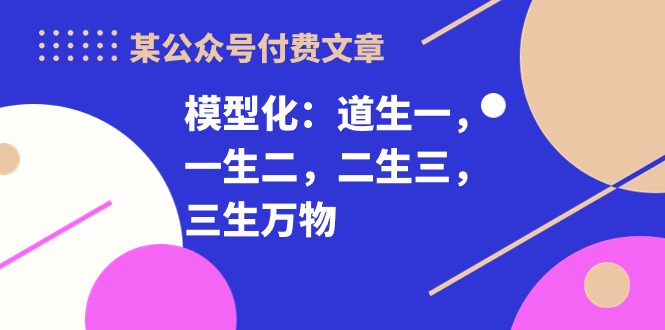 图片[1]-付费文章《模型化：道生一，一生二，二生三，三生万物》-爱分享资源网