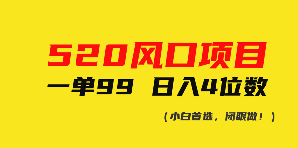 图片[1]-520风口项目_日入四位数_一单仅需99-爱分享资源网