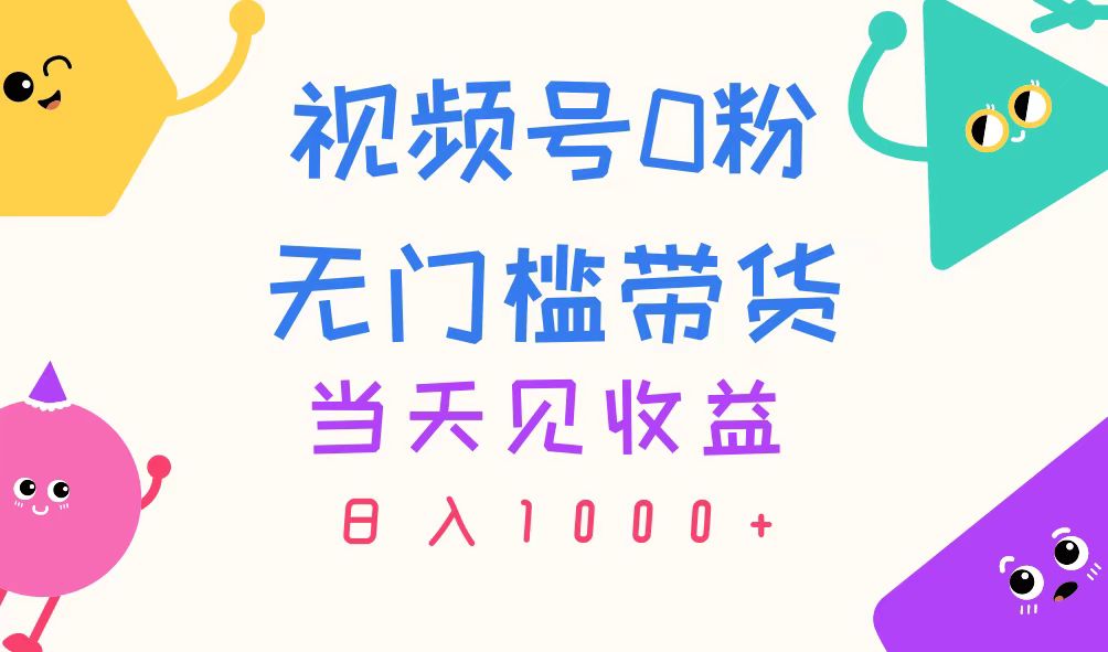 图片[1]-视频号0粉变现：无门槛带货_立即见效_日赚千元