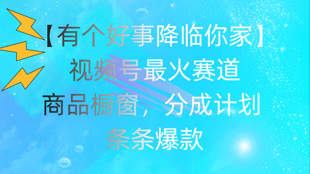 图片[1]-视频号爆款商品橱窗_分成计划全攻略-爱分享资源网