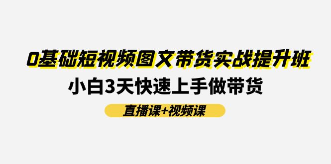 图片[1]-零基础短视频图文带货实战班：3天内小白变高手-爱分享资源网