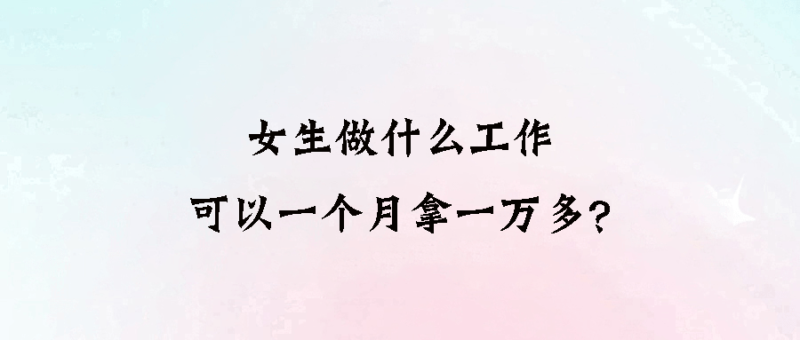 女生做什么工作可以一个月拿一万多？-爱分享资源网