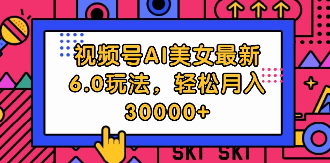 图片[1]-视频号AI美女6.0玩法：实现月入30000+