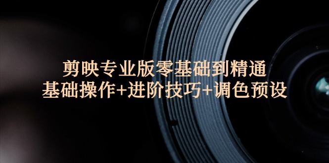 图片[1]-剪映专业版：从零基础到高手的全方位教程 | 基础操作、进阶技巧与调色预设