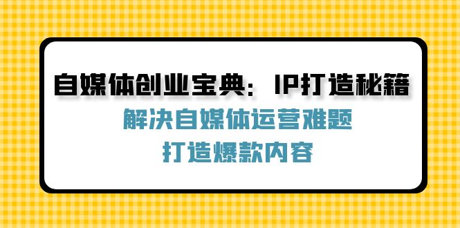 图片[1]-自媒体创业指南：IP塑造与爆款内容创造全攻略-爱分享资源网