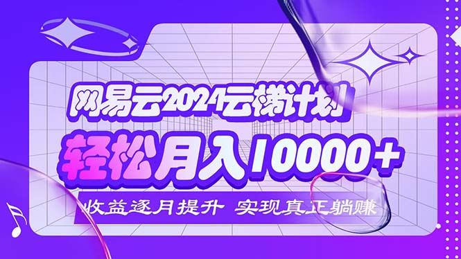 图片[1]-2024网易云梯计划：如何每月赚取5000+