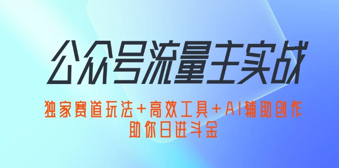 图片[1]-公众号流量主的终极攻略：揭秘独特赛道_必备工具与AI创作技巧