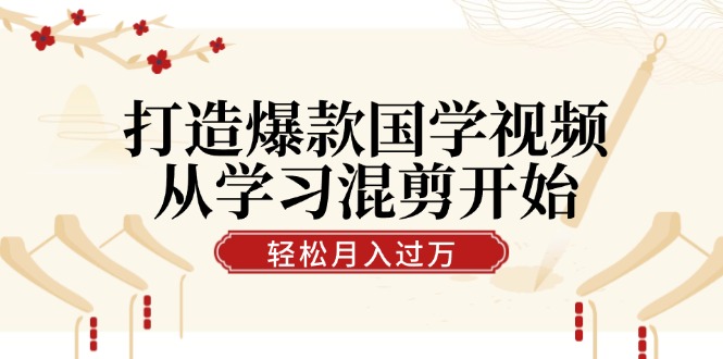 图片[1]-国学视频爆款指南：从混剪入门到月入过万的技巧